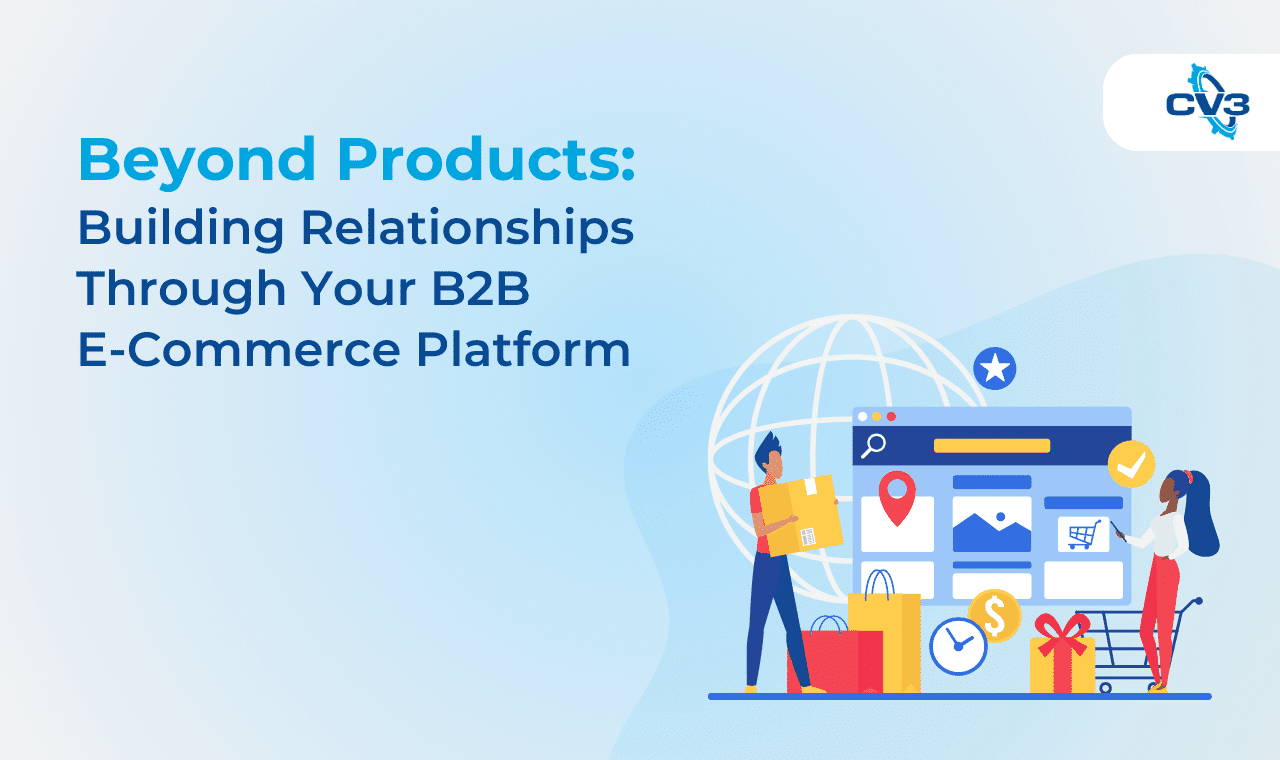 Beyond Products: Building Relationships Through Your B2B E-Commerce Platform